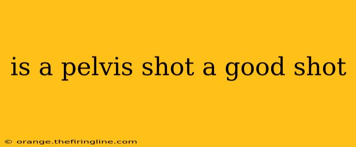 is a pelvis shot a good shot