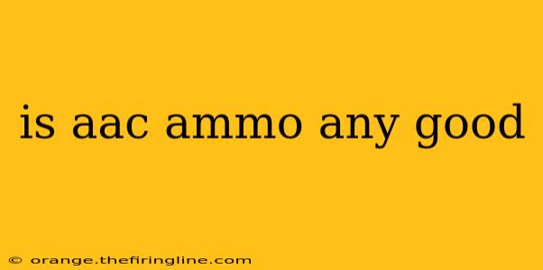 is aac ammo any good