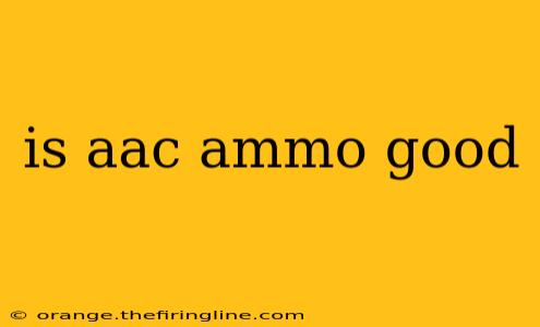 is aac ammo good