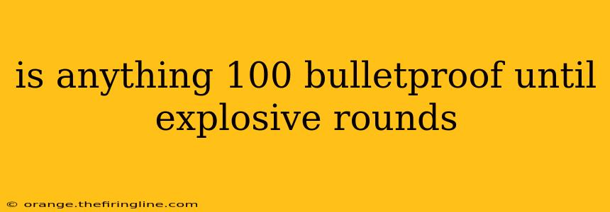 is anything 100 bulletproof until explosive rounds