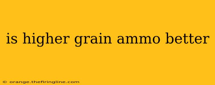 is higher grain ammo better