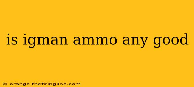 is igman ammo any good