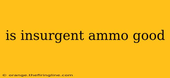 is insurgent ammo good