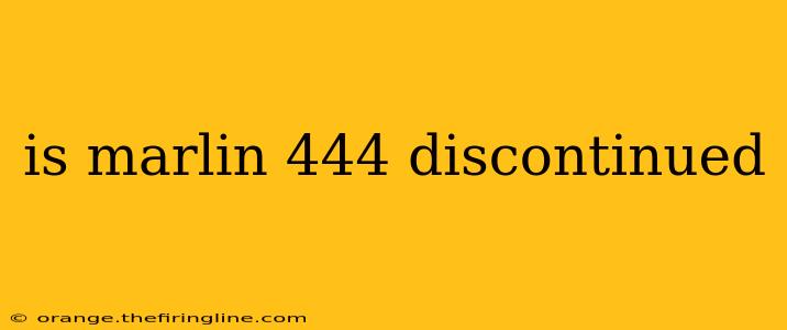 is marlin 444 discontinued