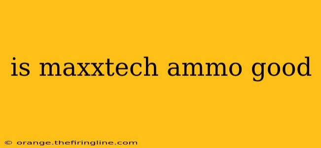 is maxxtech ammo good