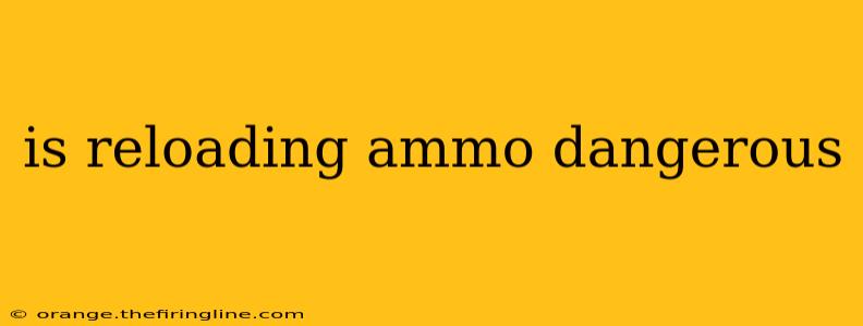 is reloading ammo dangerous