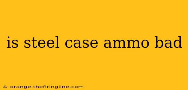 is steel case ammo bad