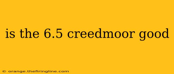 is the 6.5 creedmoor good