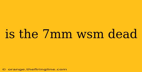 is the 7mm wsm dead