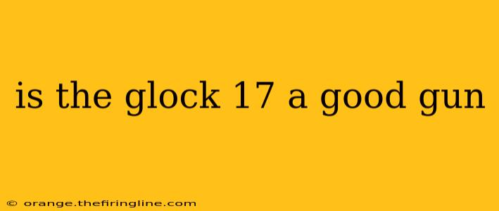 is the glock 17 a good gun