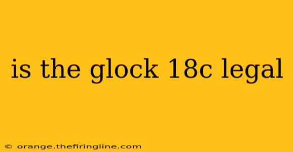 is the glock 18c legal