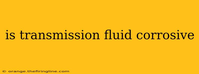 is transmission fluid corrosive