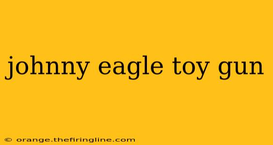 johnny eagle toy gun