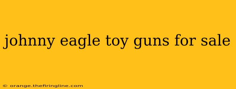 johnny eagle toy guns for sale