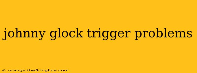 johnny glock trigger problems