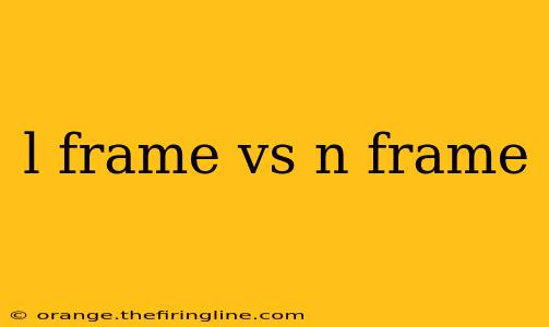 l frame vs n frame