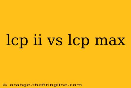 lcp ii vs lcp max