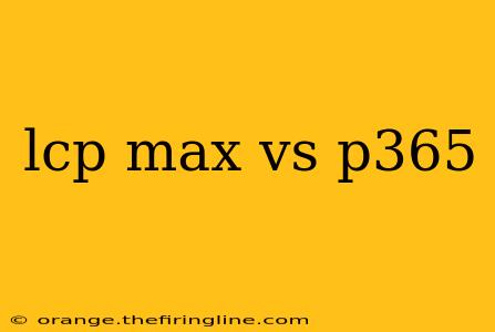 lcp max vs p365