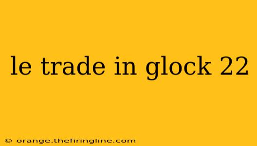 le trade in glock 22