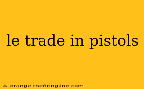 le trade in pistols