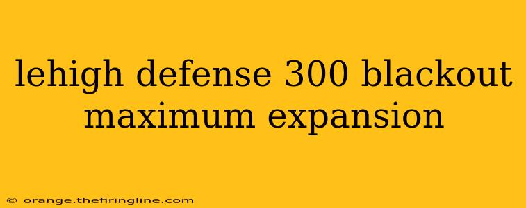 lehigh defense 300 blackout maximum expansion