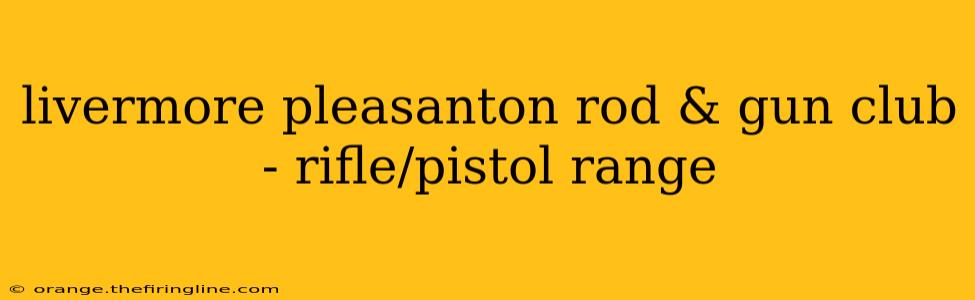 livermore pleasanton rod & gun club - rifle/pistol range