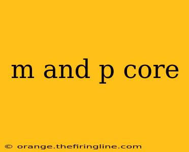 m and p core