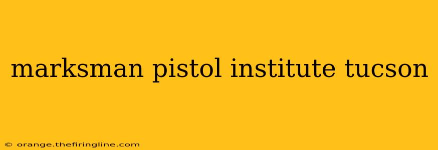 marksman pistol institute tucson