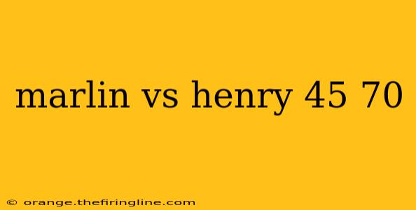 marlin vs henry 45 70