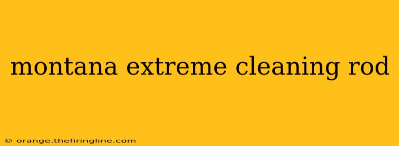 montana extreme cleaning rod