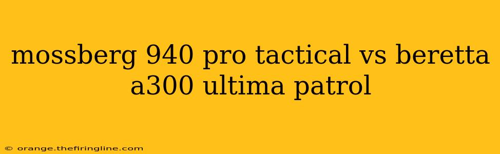 mossberg 940 pro tactical vs beretta a300 ultima patrol