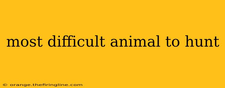 most difficult animal to hunt