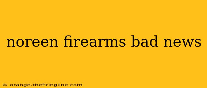 noreen firearms bad news