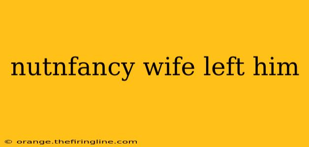 nutnfancy wife left him