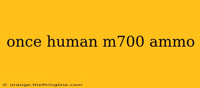 once human m700 ammo