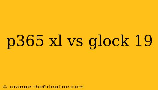 p365 xl vs glock 19