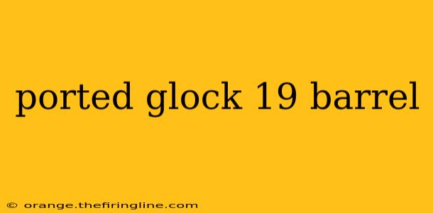 ported glock 19 barrel