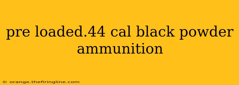 pre loaded.44 cal black powder ammunition