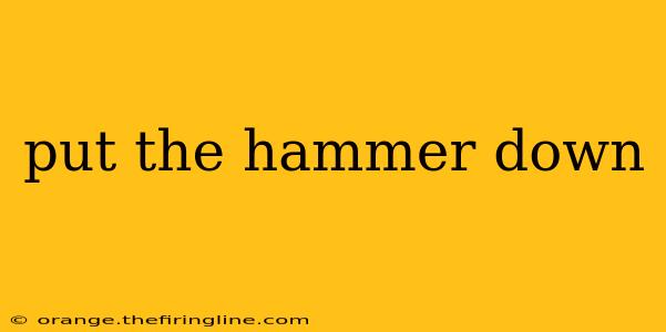 put the hammer down