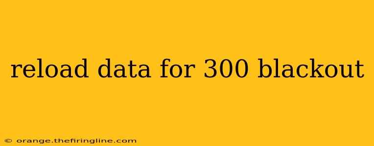 reload data for 300 blackout