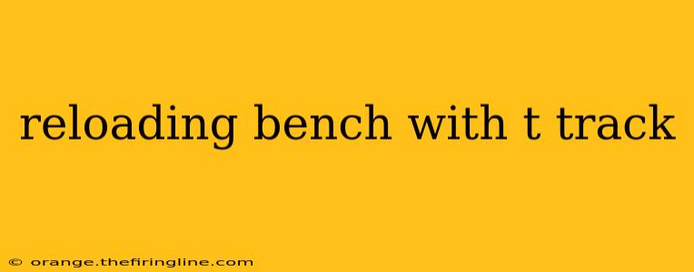 reloading bench with t track