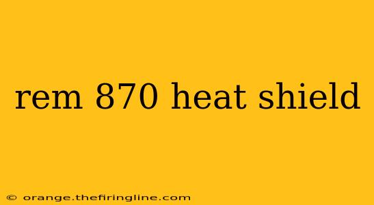 rem 870 heat shield