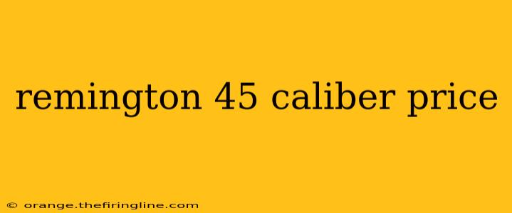 remington 45 caliber price