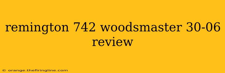 remington 742 woodsmaster 30-06 review