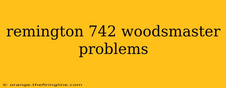 remington 742 woodsmaster problems