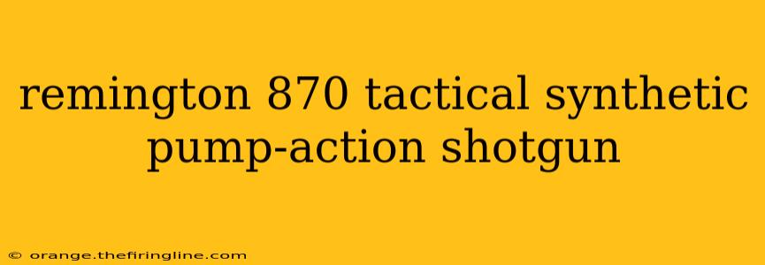 remington 870 tactical synthetic pump-action shotgun