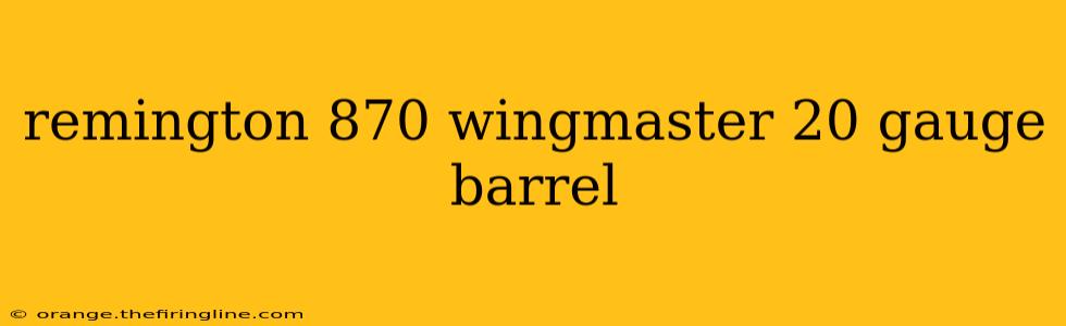 remington 870 wingmaster 20 gauge barrel