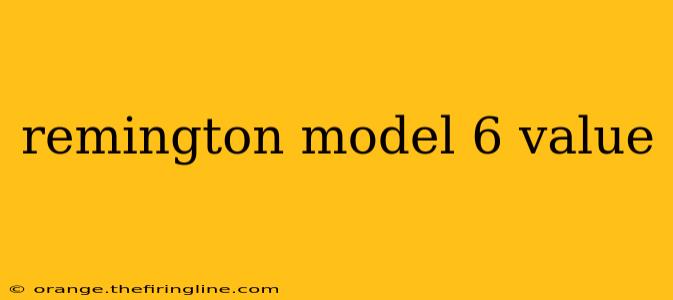 remington model 6 value