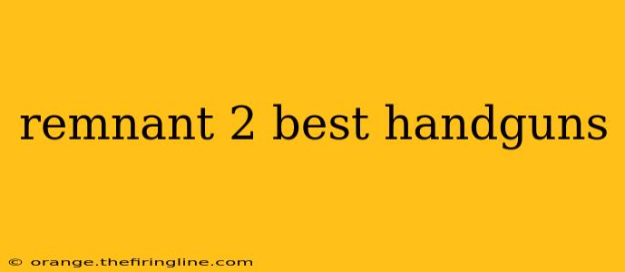 remnant 2 best handguns