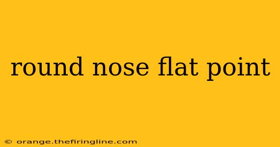 round nose flat point